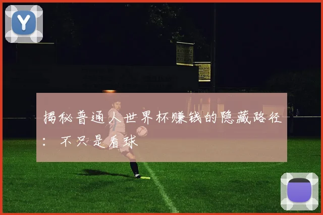 揭秘普通人世界杯赚钱的隐藏路径：不只是看球