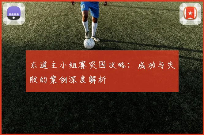 东道主小组赛突围攻略：成功与失败的案例深度解析