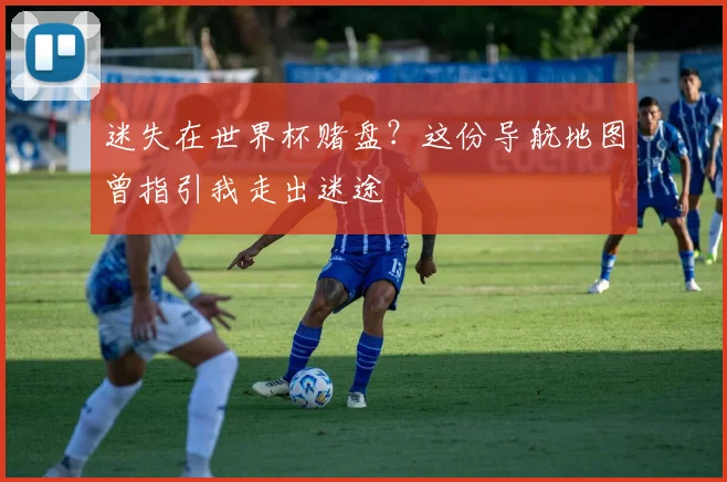 迷失在世界杯赌盘？这份导航地图曾指引我走出迷途