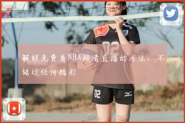 解锁免费看NBA超清直播的方法,不错过任何精彩