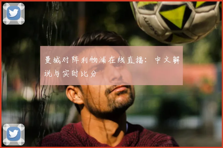 曼城对阵利物浦在线直播：中文解说与实时比分