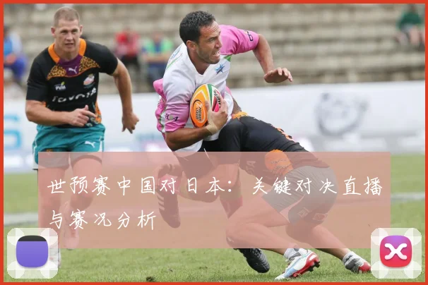 世预赛中国对日本：关键对决直播与赛况分析