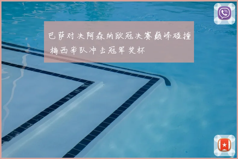 巴萨对决阿森纳欧冠决赛巅峰碰撞 梅西率队冲击冠军奖杯