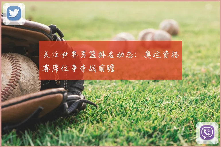 关注世界男篮排名动态：奥运资格赛席位争夺战前瞻