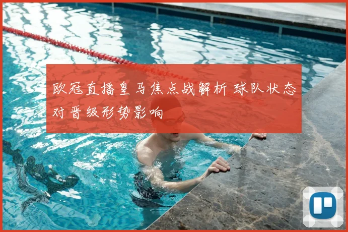 欧冠直播皇马焦点战解析 球队状态对晋级形势影响