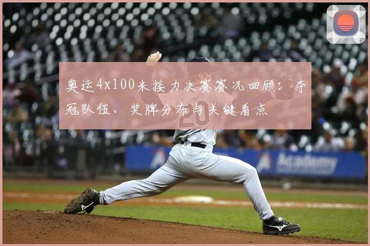 奥运4x100米接力决赛赛况回顾：夺冠队伍、奖牌分布与关键看点