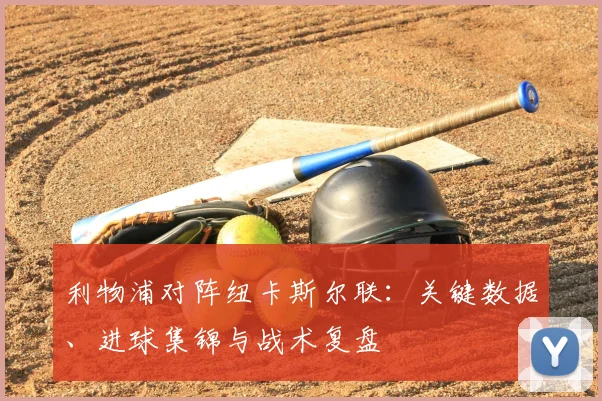 利物浦对阵纽卡斯尔联：关键数据、进球集锦与战术复盘