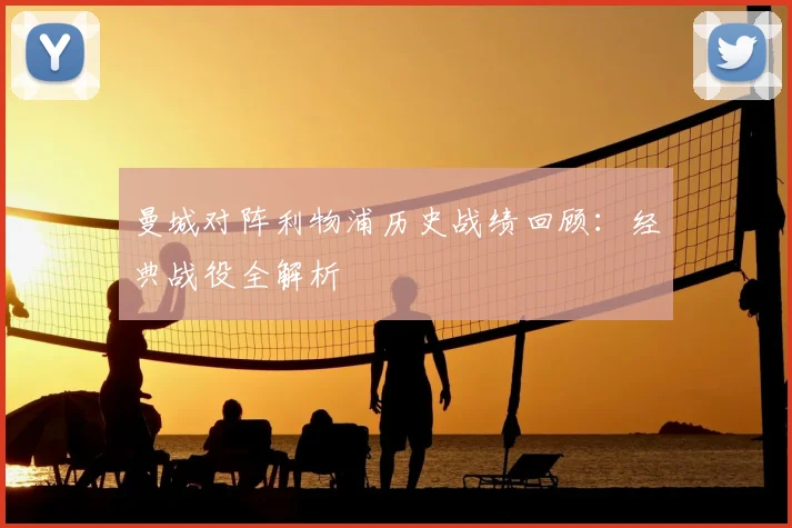 曼城对阵利物浦历史战绩回顾:经典战役全解析