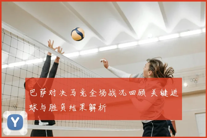 巴萨对决马竞全场战况回顾 关键进球与胜负结果解析