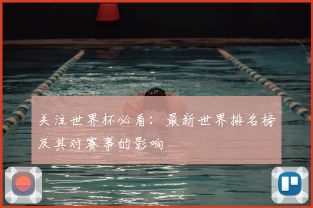 关注世界杯必看：最新世界排名榜及其对赛事的影响