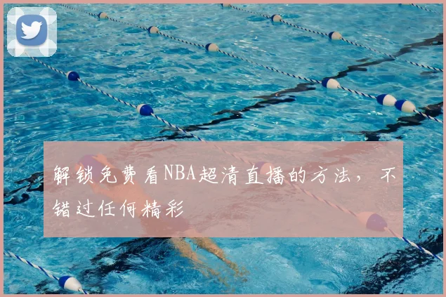 解锁免费看NBA超清直播的方法，不错过任何精彩