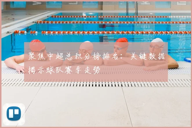 聚焦中超总积分榜排名：关键数据揭示球队赛季走势