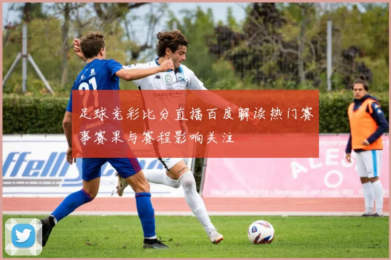 足球竞彩比分直播百度解读热门赛事赛果与赛程影响关注