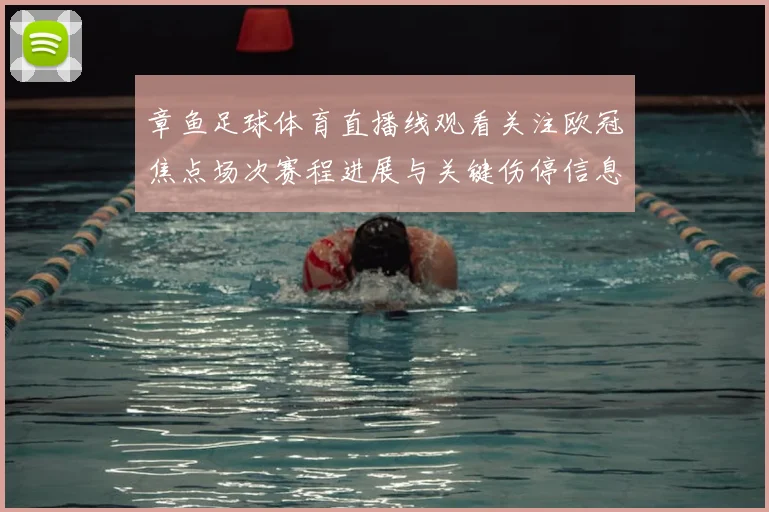 章鱼足球体育直播线观看关注欧冠焦点场次赛程进展与关键伤停信息