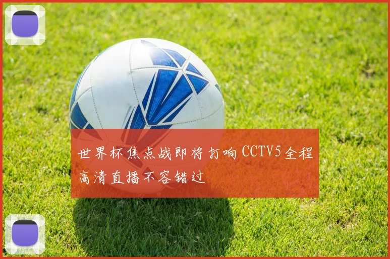 世界杯焦点战即将打响 CCTV5全程高清直播不容错过