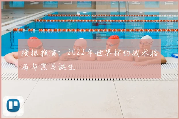 模拟推演：2022年世界杯的战术格局与黑马诞生