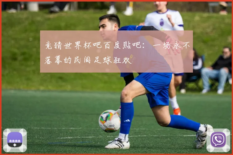 竞猜世界杯吧百度贴吧:一场永不落幕的民间足球狂欢