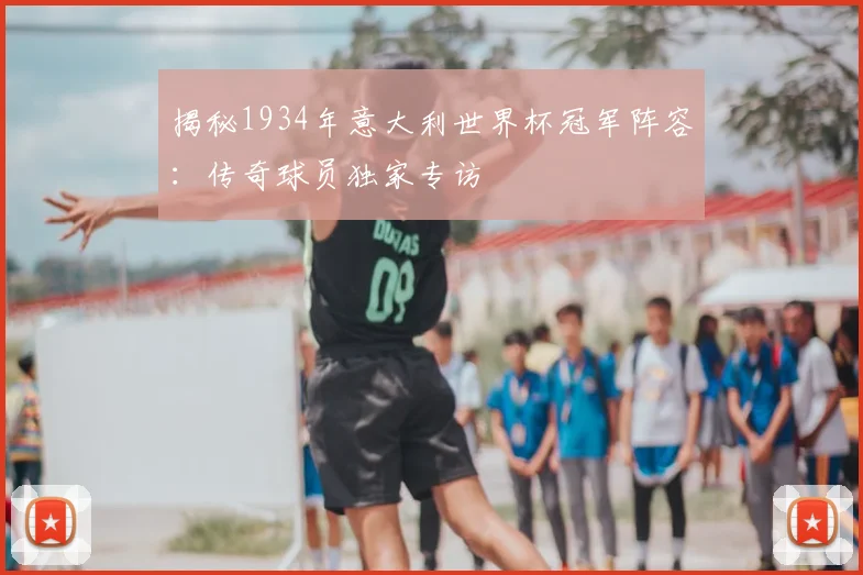 揭秘1934年意大利世界杯冠军阵容:传奇球员独家专访