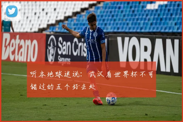 听本地球迷说:武汉看世界杯不可错过的五个好去处