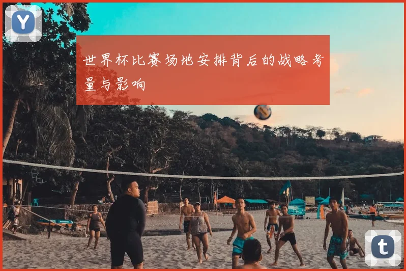 世界杯比赛场地安排背后的战略考量与影响