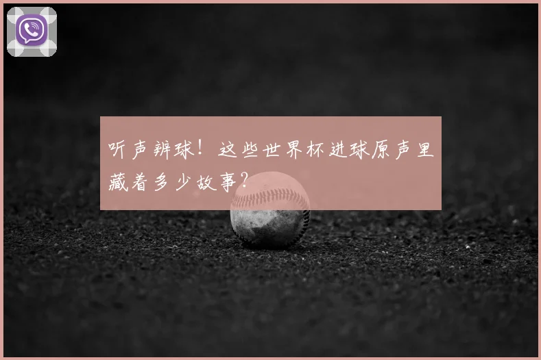 听声辨球！这些世界杯进球原声里藏着多少故事？