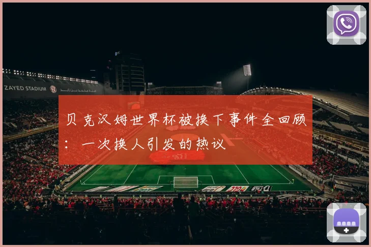 贝克汉姆世界杯被换下事件全回顾：一次换人引发的热议
