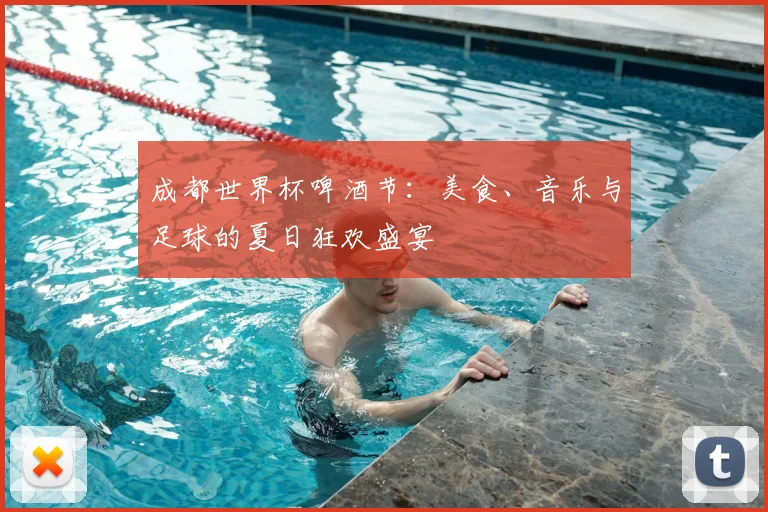 成都世界杯啤酒节:美食、音乐与足球的夏日狂欢盛宴