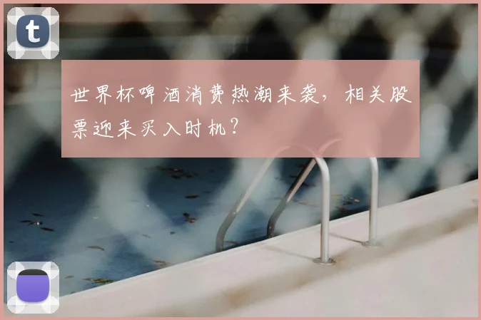 世界杯啤酒消费热潮来袭,相关股票迎来买入时机?