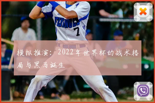 模拟推演:2022年世界杯的战术格局与黑马诞生
