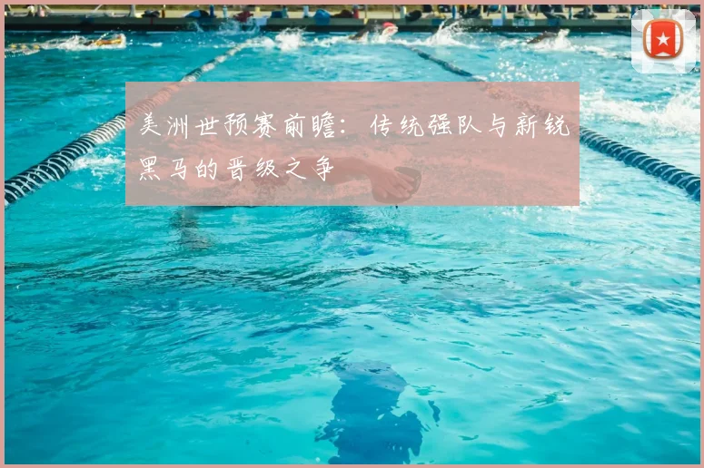 美洲世预赛前瞻:传统强队与新锐黑马的晋级之争