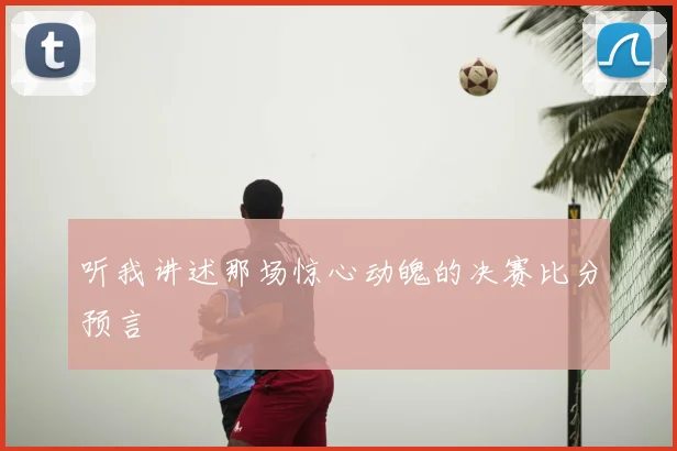 听我讲述那场惊心动魄的决赛比分预言