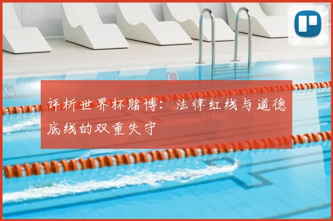 评析世界杯赌博:法律红线与道德底线的双重失守