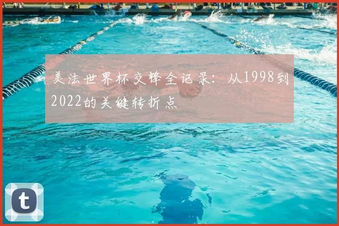美法世界杯交锋全记录:从1998到2022的关键转折点