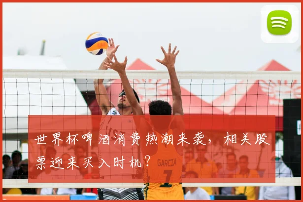 世界杯啤酒消费热潮来袭,相关股票迎来买入时机?