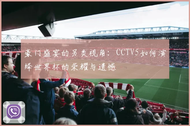 豪门盛宴的另类视角：CCTV5如何演绎世界杯的荣耀与遗憾