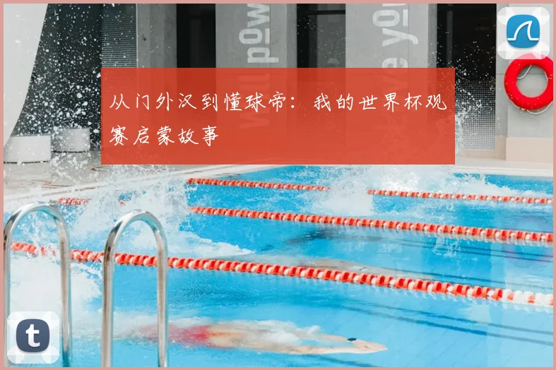 从门外汉到懂球帝:我的世界杯观赛启蒙故事
