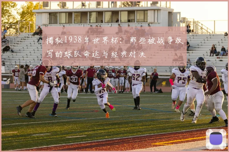 揭秘1938年世界杯:那些被战争改写的球队命运与经典对决