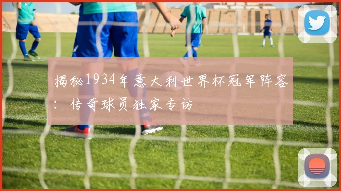 揭秘1934年意大利世界杯冠军阵容：传奇球员独家专访