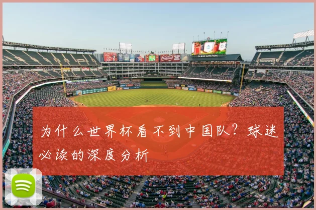为什么世界杯看不到中国队?球迷必读的深度分析