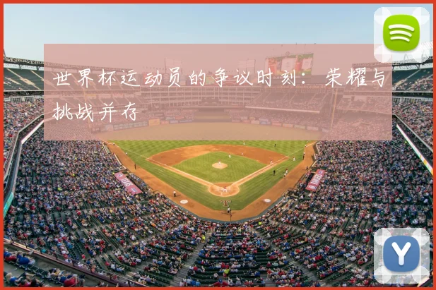 世界杯运动员的争议时刻:荣耀与挑战并存
