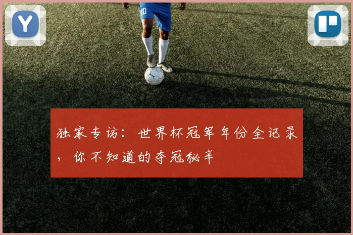 独家专访:世界杯冠军年份全记录,你不知道的夺冠秘辛